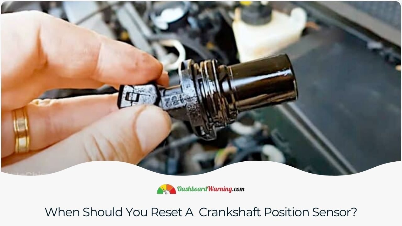 Guidelines for determining the appropriate circumstances to reset a crankshaft position sensor.